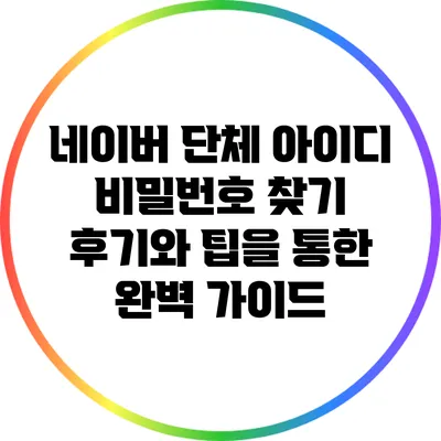 네이버 단체 아이디 비밀번호 찾기: 후기와 팁을 통한 완벽 가이드