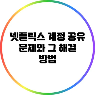 넷플릭스 계정 공유 문제와 그 해결 방법