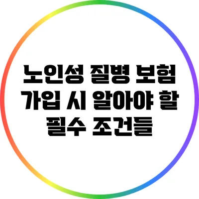 노인성 질병 보험 가입 시 알아야 할 필수 조건들