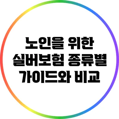 노인을 위한 실버보험 종류별 가이드와 비교