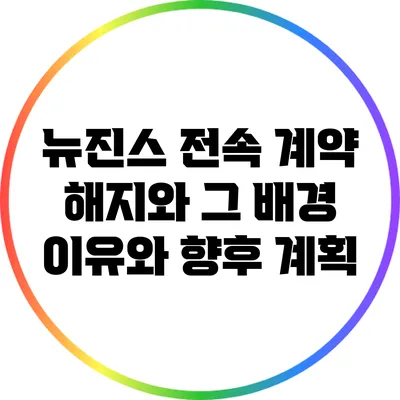 뉴진스 전속 계약 해지와 그 배경: 이유와 향후 계획