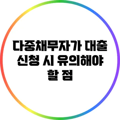 다중채무자가 대출 신청 시 유의해야 할 점