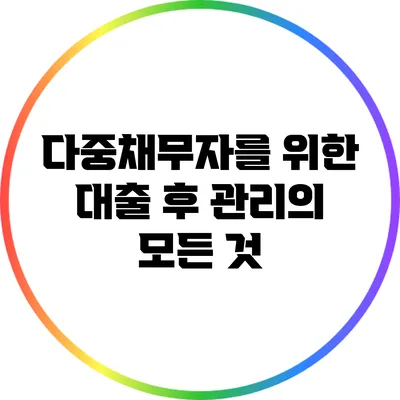 다중채무자를 위한 대출 후 관리의 모든 것