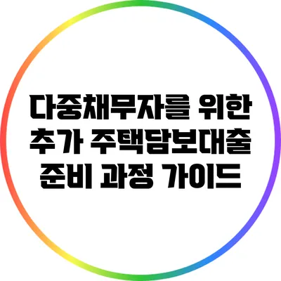 다중채무자를 위한 추가 주택담보대출 준비 과정 가이드