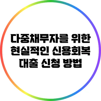 다중채무자를 위한 현실적인 신용회복 대출 신청 방법