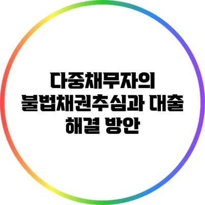 다중채무자의 불법채권추심과 대출 해결 방안