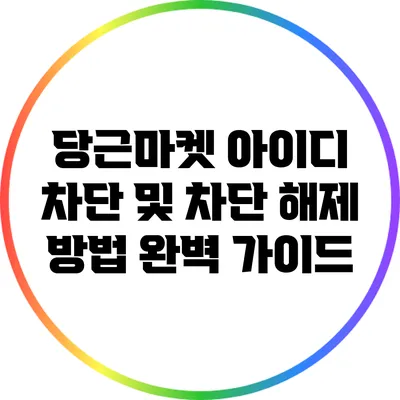 당근마켓 아이디 차단 및 차단 해제 방법 완벽 가이드