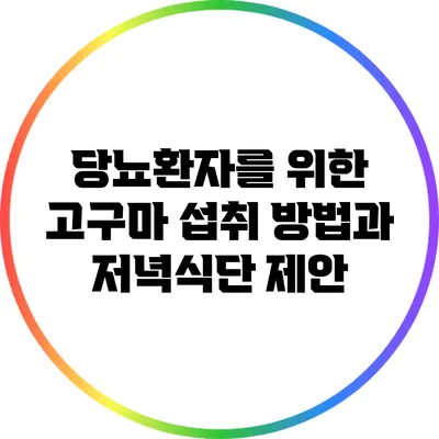 당뇨환자를 위한 고구마 섭취 방법과 저녁식단 제안
