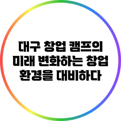 대구 창업 캠프의 미래: 변화하는 창업 환경을 대비하다
