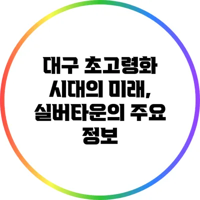 대구 초고령화 시대의 미래, 실버타운의 주요 정보