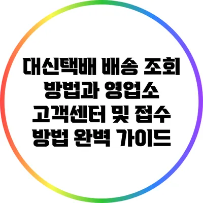 대신택배 배송 조회 방법과 영업소 고객센터 및 접수 방법 완벽 가이드