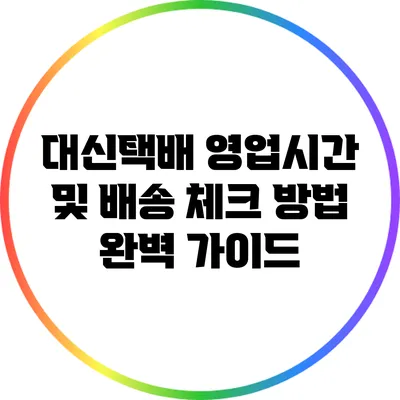 대신택배 영업시간 및 배송 체크 방법 완벽 가이드