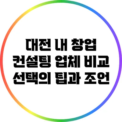 대전 내 창업 컨설팅 업체 비교: 선택의 팁과 조언