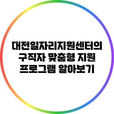 대전일자리지원센터의 구직자 맞춤형 지원 프로그램 알아보기