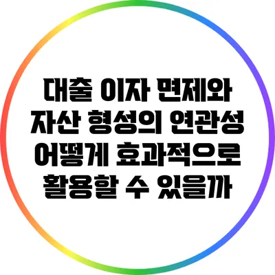 대출 이자 면제와 자산 형성의 연관성: 어떻게 효과적으로 활용할 수 있을까?