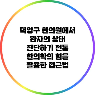 덕양구 한의원에서 환자의 상태 진단하기: 전통 한의학의 힘을 활용한 접근법