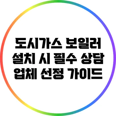 도시가스 보일러 설치 시 필수 상담 업체 선정 가이드