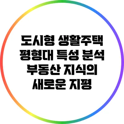 도시형 생활주택 평형대 특성 분석: 부동산 지식의 새로운 지평