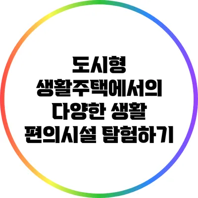 도시형 생활주택에서의 다양한 생활 편의시설 탐험하기