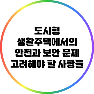 도시형 생활주택에서의 안전과 보안 문제: 고려해야 할 사항들