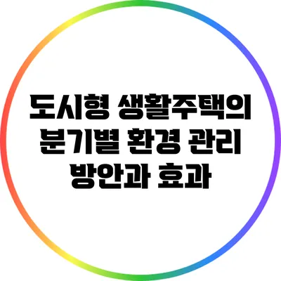도시형 생활주택의 분기별 환경 관리 방안과 효과