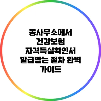 동사무소에서 건강보험 자격득실확인서 발급받는 절차 완벽 가이드