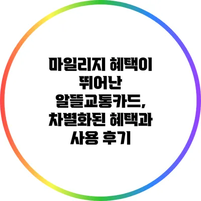 마일리지 혜택이 뛰어난 알뜰교통카드, 차별화된 혜택과 사용 후기