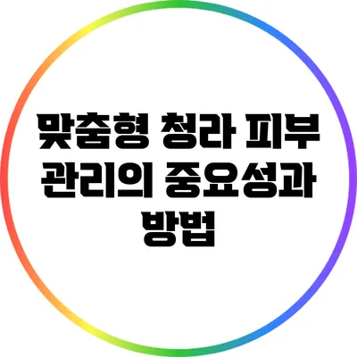 맞춤형 청라 피부 관리의 중요성과 방법