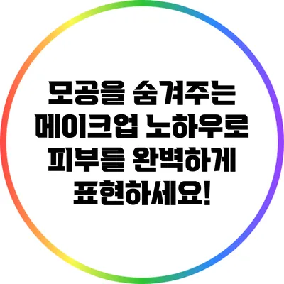 모공을 숨겨주는 메이크업 노하우로 피부를 완벽하게 표현하세요!