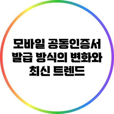 모바일 공동인증서 발급 방식의 변화와 최신 트렌드