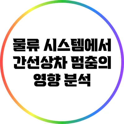 물류 시스템에서 간선상차 멈춤의 영향 분석