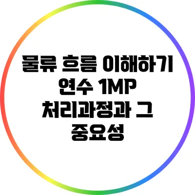 물류 흐름 이해하기: 연수 1MP 처리과정과 그 중요성