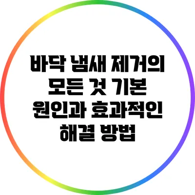 바닥 냄새 제거의 모든 것: 기본 원인과 효과적인 해결 방법