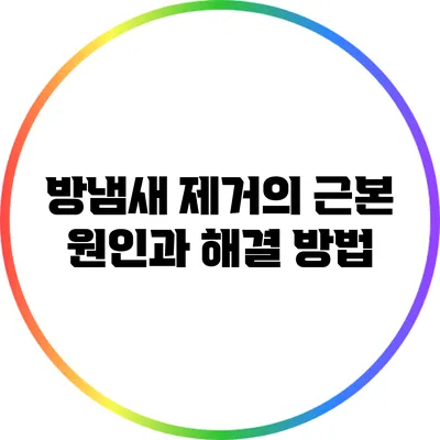 방냄새 제거의 근본 원인과 해결 방법