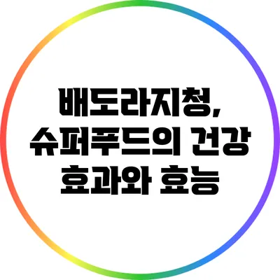 배도라지청, 슈퍼푸드의 건강 효과와 효능
