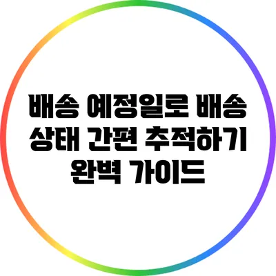 배송 예정일로 배송 상태 간편 추적하기: 완벽 가이드