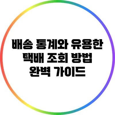 배송 통계와 유용한 택배 조회 방법 완벽 가이드