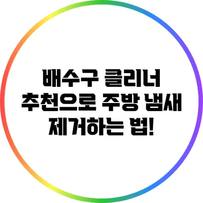 배수구 클리너 추천으로 주방 냄새 제거하는 법!