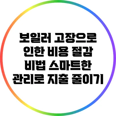보일러 고장으로 인한 비용 절감 비법: 스마트한 관리로 지출 줄이기