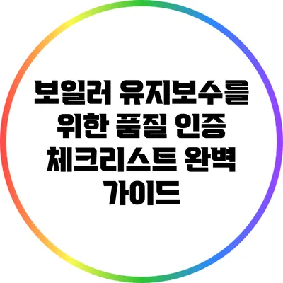 보일러 유지보수를 위한 품질 인증 체크리스트 완벽 가이드