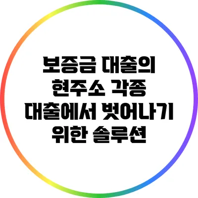 보증금 대출의 현주소: 각종 대출에서 벗어나기 위한 솔루션
