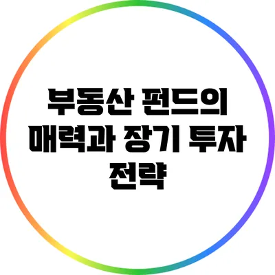 부동산 펀드의 매력과 장기 투자 전략