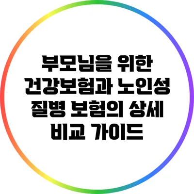부모님을 위한 건강보험과 노인성 질병 보험의 상세 비교 가이드