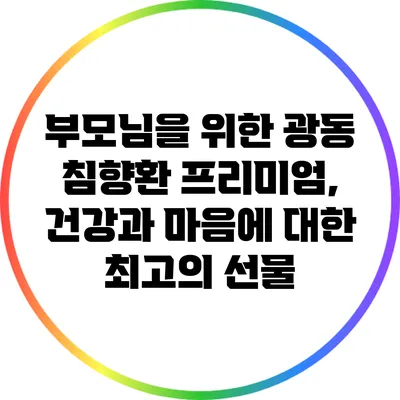 부모님을 위한 광동 침향환 프리미엄, 건강과 마음에 대한 최고의 선물