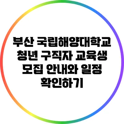 부산 국립해양대학교 청년 구직자 교육생 모집 안내와 일정 확인하기