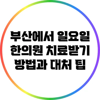 부산에서 일요일 한의원 치료받기: 방법과 대처 팁