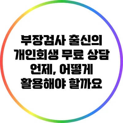 부장검사 출신의 개인회생 무료 상담: 언제, 어떻게 활용해야 할까요?