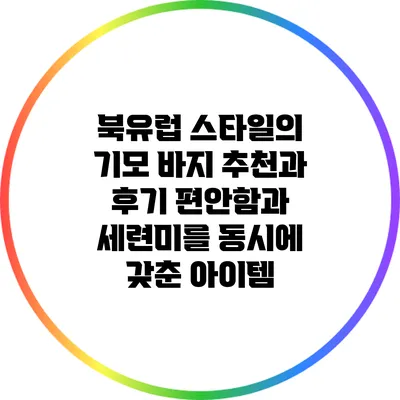 북유럽 스타일의 기모 바지 추천과 후기: 편안함과 세련미를 동시에 갖춘 아이템