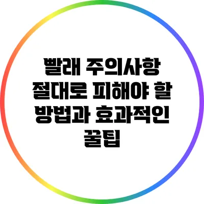 빨래 주의사항: 절대로 피해야 할 방법과 효과적인 꿀팁