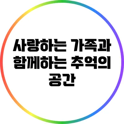 사랑하는 가족과 함께하는 추억의 공간